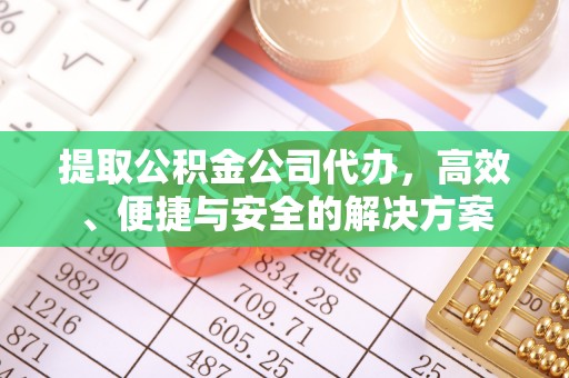 正宁提取公积金公司代办，高效、便捷与安全的解决方案