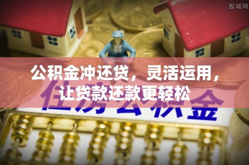 正宁公积金冲还贷，灵活运用，让贷款还款更轻松