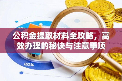 正宁公积金提取材料全攻略，高效办理的秘诀与注意事项