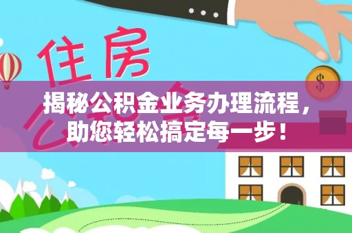 正宁揭秘公积金业务办理流程，助您轻松搞定每一步！