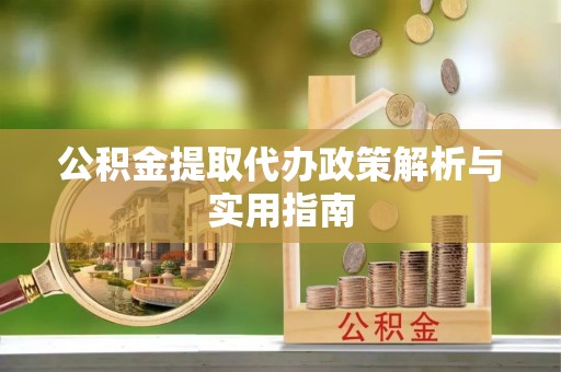 正宁公积金提取代办政策解析与实用指南