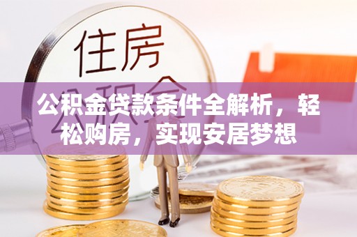正宁公积金贷款条件全解析，轻松购房，实现安居梦想