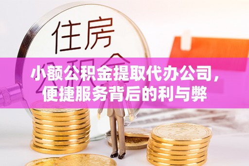 正宁小额公积金提取代办公司，便捷服务背后的利与弊
