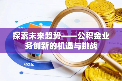 正宁探索未来趋势——公积金业务创新的机遇与挑战