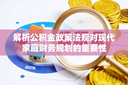 正宁解析公积金政策法规对现代家庭财务规划的重要性