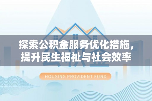 正宁探索公积金服务优化措施，提升民生福祉与社会效率