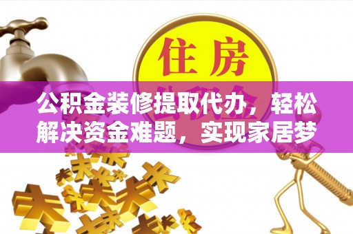 正宁公积金装修提取代办，轻松解决资金难题，实现家居梦想