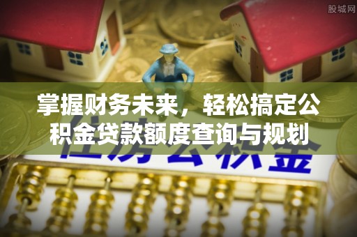 正宁掌握财务未来，轻松搞定公积金贷款额度查询与规划