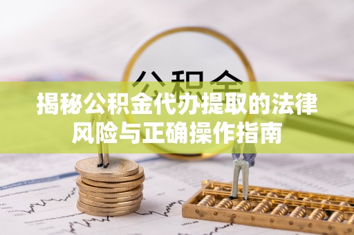 正宁揭秘公积金代办提取的法律风险与正确操作指南