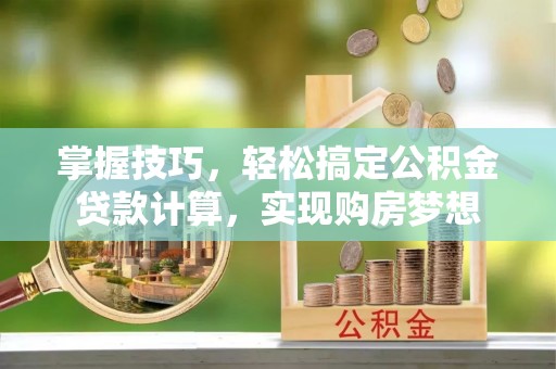 正宁掌握技巧，轻松搞定公积金贷款计算，实现购房梦想