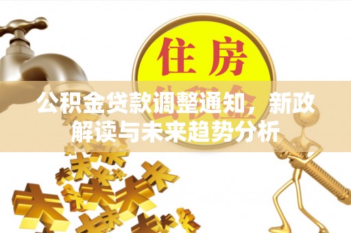 正宁公积金贷款调整通知，新政解读与未来趋势分析