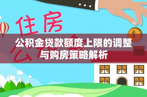 正宁公积金贷款额度上限的调整与购房策略解析