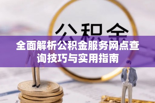 正宁全面解析公积金服务网点查询技巧与实用指南