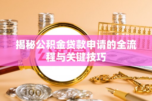 正宁揭秘公积金贷款申请的全流程与关键技巧