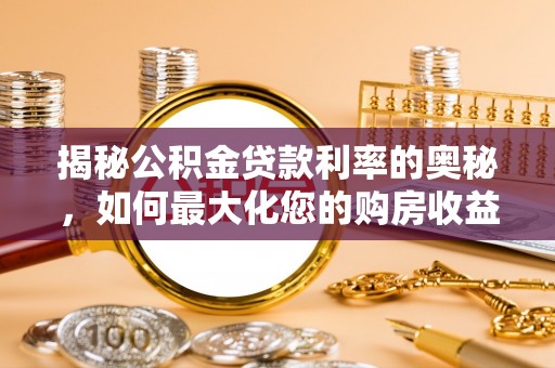 正宁揭秘公积金贷款利率的奥秘，如何最大化您的购房收益