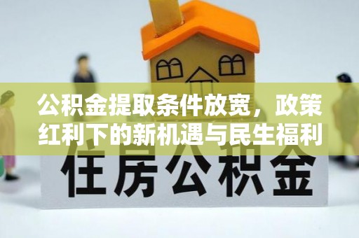正宁公积金提取条件放宽，政策红利下的新机遇与民生福利