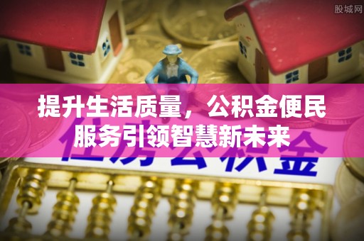 正宁提升生活质量，公积金便民服务引领智慧新未来