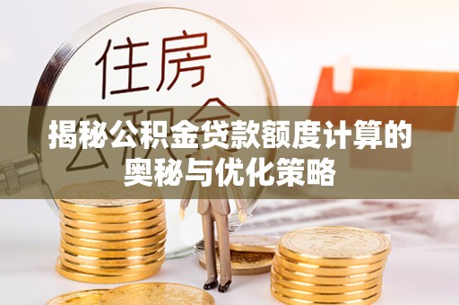 正宁揭秘公积金贷款额度计算的奥秘与优化策略