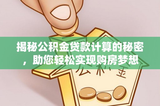 正宁揭秘公积金贷款计算的秘密，助您轻松实现购房梦想