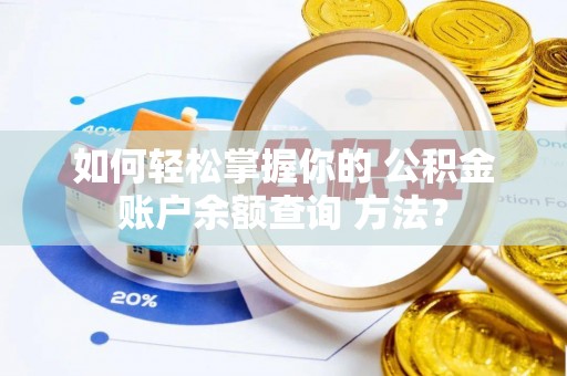 正宁如何轻松掌握你的 公积金账户余额查询 方法？
