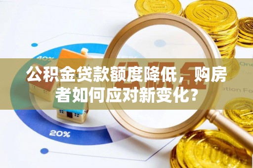 正宁公积金贷款额度降低，购房者如何应对新变化？