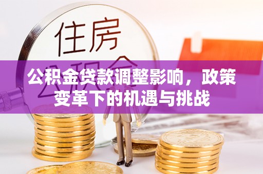 正宁公积金贷款调整影响，政策变革下的机遇与挑战