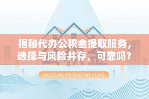 正宁揭秘代办公积金提取服务，选择与风险并存，可靠吗？