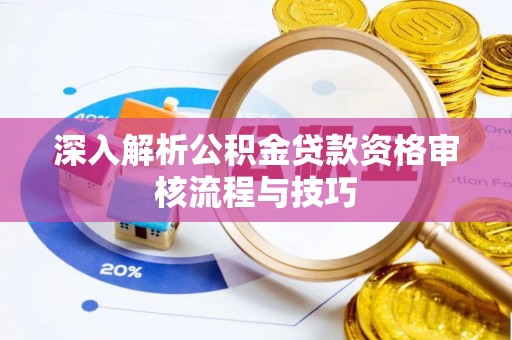 正宁深入解析公积金贷款资格审核流程与技巧