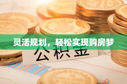 正宁灵活规划，轻松实现购房梦