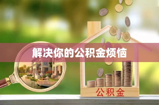 正宁解决你的公积金烦恼