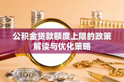 正宁公积金贷款额度上限的政策解读与优化策略