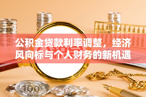 正宁公积金贷款利率调整，经济风向标与个人财务的新机遇