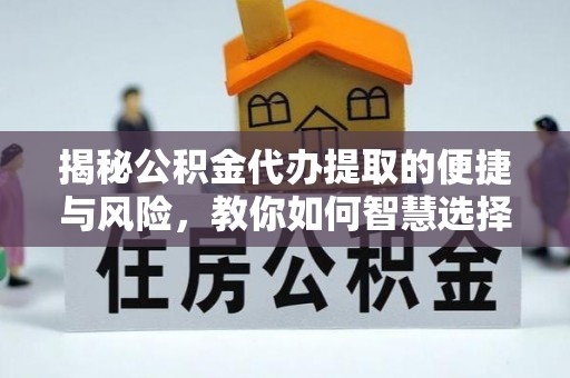 正宁揭秘公积金代办提取的便捷与风险，教你如何智慧选择