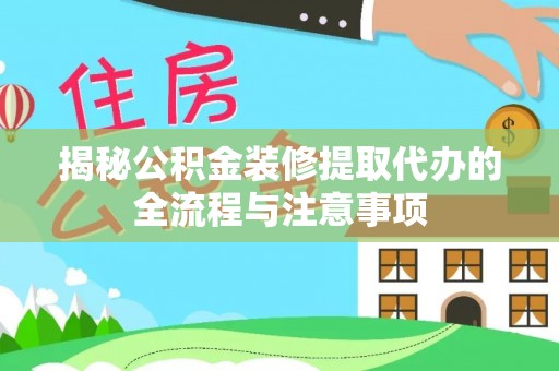 正宁揭秘公积金装修提取代办的全流程与注意事项