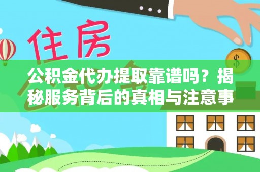 正宁公积金代办提取靠谱吗？揭秘服务背后的真相与注意事项