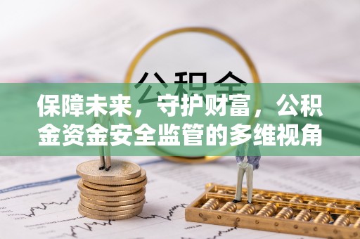 正宁保障未来，守护财富，公积金资金安全监管的多维视角