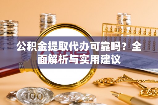 正宁公积金提取代办可靠吗？全面解析与实用建议