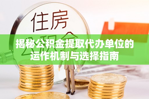 正宁揭秘公积金提取代办单位的运作机制与选择指南
