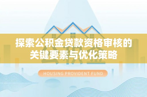 正宁探索公积金贷款资格审核的关键要素与优化策略
