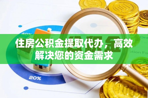 正宁住房公积金提取代办，高效解决您的资金需求