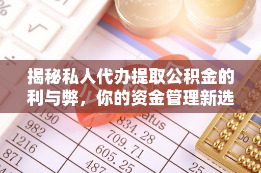 正宁揭秘私人代办提取公积金的利与弊，你的资金管理新选择
