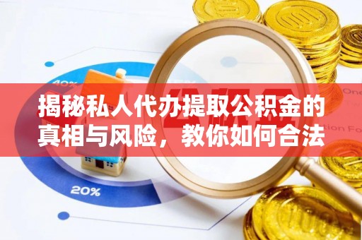 正宁揭秘私人代办提取公积金的真相与风险，教你如何合法高效操作