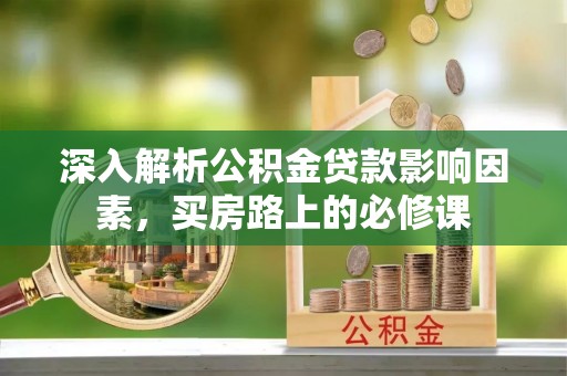 正宁深入解析公积金贷款影响因素，买房路上的必修课