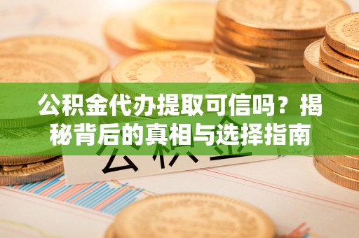 正宁公积金代办提取可信吗？揭秘背后的真相与选择指南