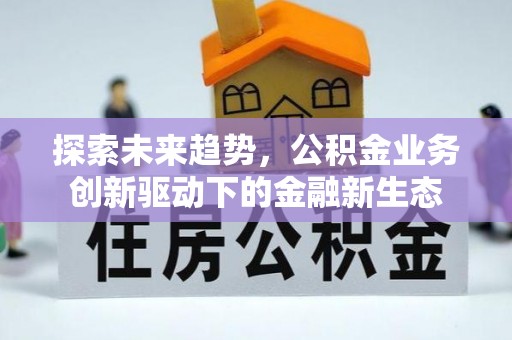 正宁探索未来趋势，公积金业务创新驱动下的金融新生态