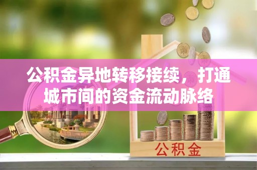 正宁公积金异地转移接续，打通城市间的资金流动脉络