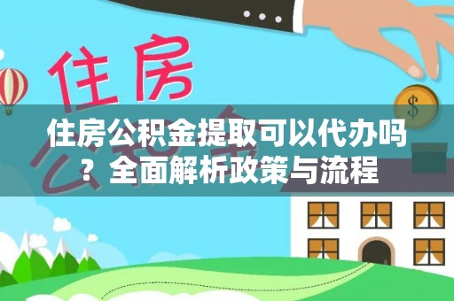正宁住房公积金提取可以代办吗？全面解析政策与流程