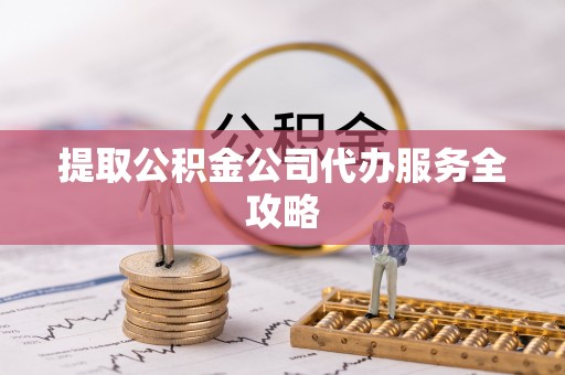 正宁提取公积金公司代办服务全攻略