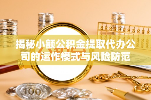 正宁揭秘小额公积金提取代办公司的运作模式与风险防范