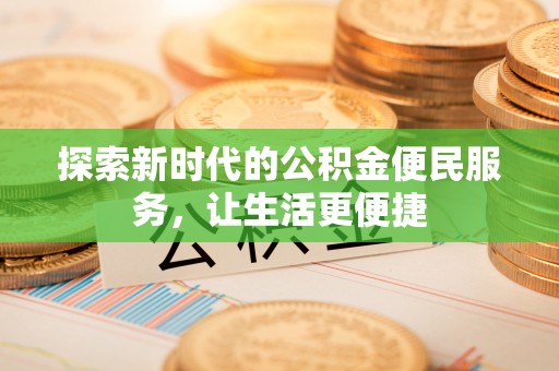 正宁探索新时代的公积金便民服务，让生活更便捷